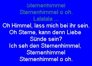 Oh Himmel, lass mich bei ihr sein.
Oh Sterne, kann denn Liebe
SI'Jnde sein?

Ich seh den Sternenhimmel,
Sternenhimmel
Sternenhimmel 0 oh.