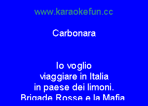 Carbonara

lo voglio
viaggiare in Italia
in paese dei limoni.
Rrinade R0999 e la Mafia