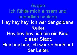 Hey hey hey, ich war der goldene

Reiter.
Hey hey hey, ich bin ein Kind
dieser Stadt.
Hey hey hey, ich war so hoch auf
der Leiter.