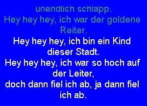 Hey hey hey, ich bin ein Kind
dieser Stadt.
Hey hey hey, ich war so hoch auf
der Leiter,

doch dann flel ich ab, ja dann flel
ich ab.