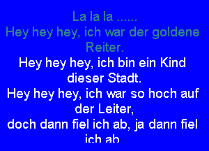 Hey hey hey, ich bin ein Kind
dieser Stadt.
Hey hey hey, ich war so hoch auf
der Leiter,

doch dann flel ich ab, ja dann flel
ich ah