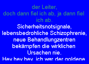 Sicherheitsnotsignale,
Iebensbedrohliche Schizophrenie,
neue Behandlungzentren
bekampfen die wirklichen

Ursachen nie.
Hev hev hev ich war der anldene