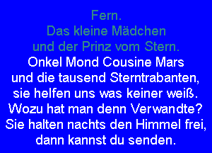 Onkel Mond Cousine Mars
und die tausend Sterntrabanten,
sie helfen uns was keiner weiB.

Wozu hat man denn Verwandte?
Sie halten nachts den Himmel frei,
dann kannst du senden.