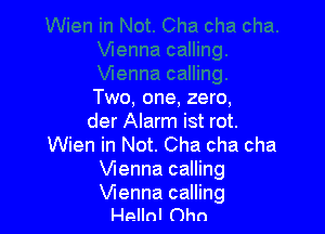 Two, one, zero,

der Alarm ist rot.
Wien in Not. Cha cha cha
Wenna calling

Vienna calling
Hellnl Ohn