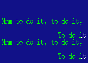 Mmm to do it, to do it,

To do it
Mmm to do it, to do it,

To do it