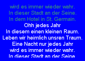 Ohh jedes Jahr
In diesem einen kleinen Raum.
Leben wir heimlich unsren Traum.
Eine Nacht nur jedes Jahr

wird es immer wieder wahr.
In digger Sfadl' an der Seine