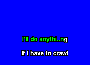 Pll do anythi..ng

If I have to crawl