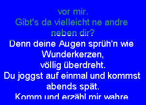 Denn delne Augen sprl'Jh'n Wle
Wunderkerzen,
v6llig Uberdreht.
Du joggst auf einmal und kommst

abends spat.
Knmm Imd er75hl mir wahre