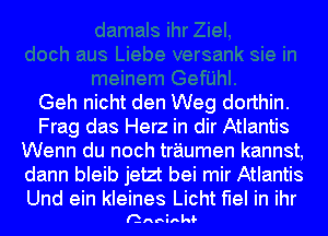 Geh nicht den Weg dorthin.
Frag das Herz in dir Atlantis
Wenn du noch traumen kannst,
dann bleib jetzt bei mir Atlantis

Und ein kleines Licht flel in ihr
aninkl-