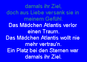 nem Gefijhl.
Das MEidchen Atlantis verlor
einen Traum.
Das MEidchen Atlantis wollt nie

mehr vertrau'n.
Fin Plat? hei den Sfernen war