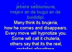 Many think its brujeria,
how he comes and disappears.
Every move will hypnotize you.

Some will call it chuleria,
others say that its the real,

raruhaF-ari agvnHH-ann