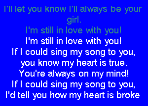 I'm still in love with you!

If I could sing my song to you,
you know my heart is true.
You're always on my mind!

If I could sing my song to you,

I'd tell you how my heart is broke