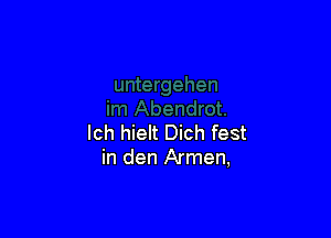 lch hielt Dich fest
in den Armen,