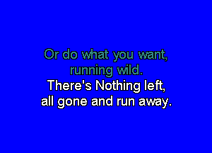 There's Nothing left,
all gone and run away.