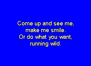 Come up and see me,
make me smile.

Or do what you want,
running wild.