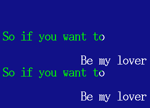 So if you want to

Be my lover
So if you want to

Be my lover