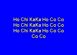 Ho Chi KaKa Ho Co Co
Ho Chi KaKa Ho Co Co

Ho Chi KaKa Ho Co Co
Co Co
