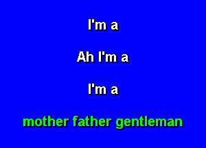 I'm a

mother father gentleman
