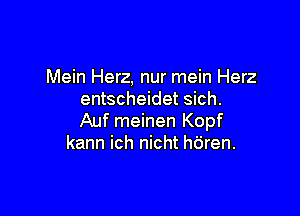 Mein Herz, nur mein Herz
entscheidet sich.

Auf meinen Kopf
kann ich nicht hO'ren.