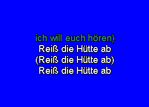 ReiB die HUtte ab

(ReiB die Hiltte ab)
Reirs die Hijtte ab