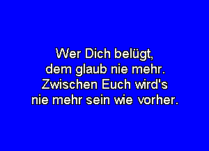 Wer Dich belUgt,
dem glaub nie mehr.

Zwischen Euch wird's
nie mehr sein wie vorher.