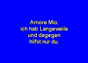 Amore Mio,
ich hab Langeweile

und dagegen
hilfst nur du,