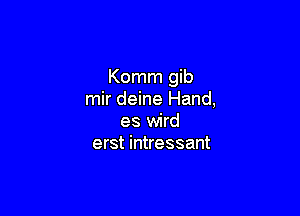 Komm gib
mir deine Hand,

es wird
erst intressant