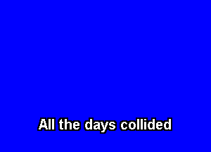 All the days collided
