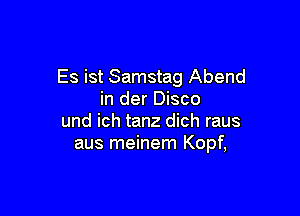 Es ist Samstag Abend
in der Disco

und ich tanz dich raus
aus meinem Kopf,