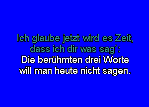 Die berijhmten drei Worte
will man heute nicht sagen.