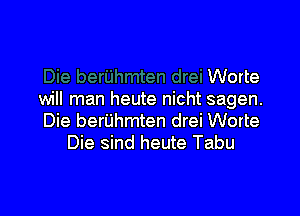 Die berI'Jhmten drei Worte

will man heute nicht sagen.

Die berI'Jhmten drei Worte
Die sind heute Tabu