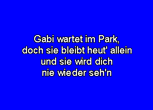 Gabi wartet im Park,
doch sie bleibt heut' allein

und sie wird dich
nie wieder seh'n