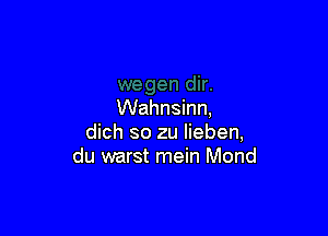 Wahnsinn,

dich so zu lieben,
du warst mein Mond