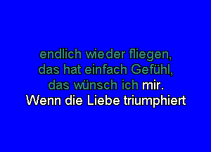 mir.
Wenn die Liebe triumphiert