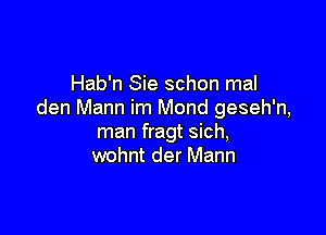 Hab'n Sie schon mal
den Mann im Mond geseh'n,

man fragt sich,
wohnt der Mann