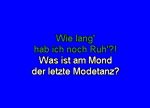 Was ist am Mond
der Ietzte Modetanz?