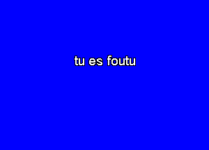 tu es foutu