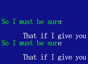 So I must be sure

That if I give you
So I must be sure

That if I give you