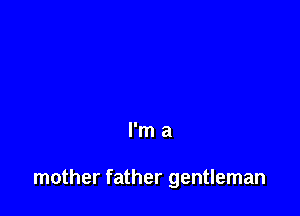 I'm a

mother father gentleman