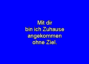 Mit dir
bin ich Zuhause

angekommen
ohne Ziel.