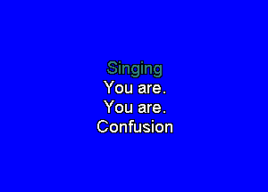 You are.

You are.
Confusion
