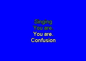 You are.
Confusion