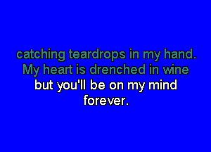 but you'll be on my mind
forever.