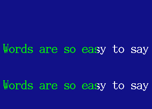 Words are so easy to say

Words are so easy to say