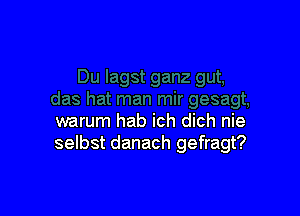 warum hab ich dich nie
selbst danach gefragt?