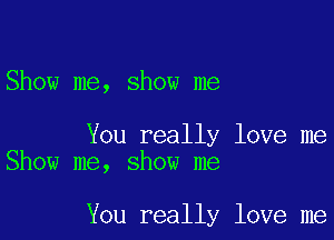 Show me, show me

You really love me
Show me, show me

You really love me