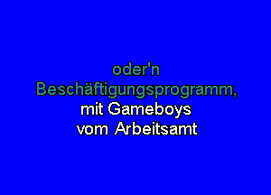 mit Gameboys
vom Arbeitsamt