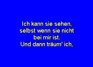 lch kann sie sehen,
selbst wenn sie nicht

bei mir ist.
Und dann traum' ich,