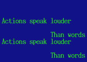 Actions speak louder

Than words
Actions speak louder

Than words