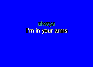 I'm in your arms